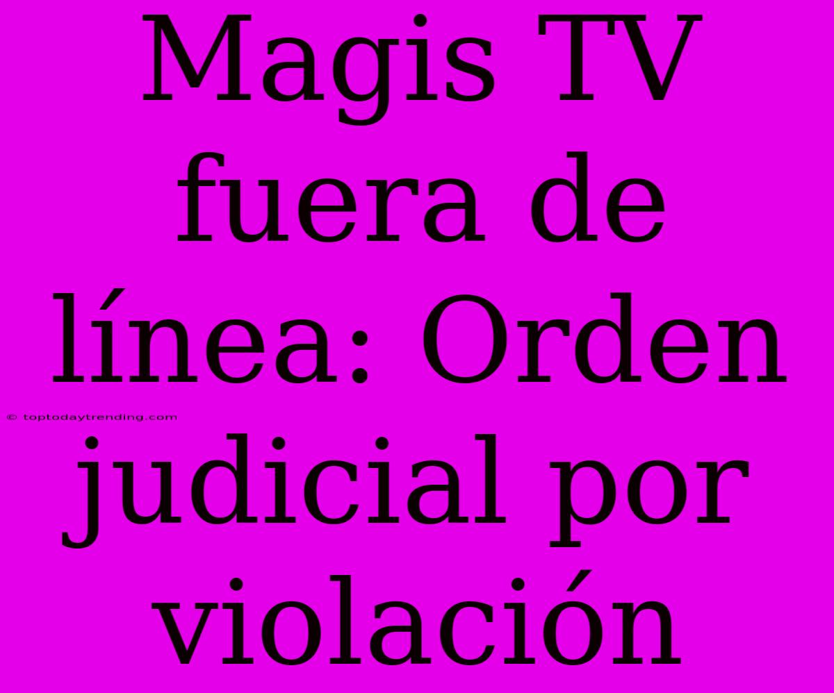 Magis TV Fuera De Línea: Orden Judicial Por Violación