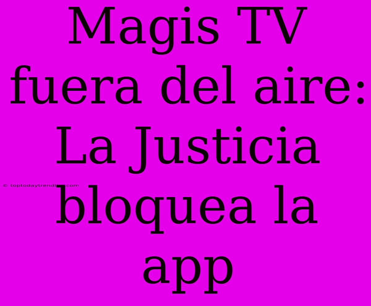 Magis TV Fuera Del Aire: La Justicia Bloquea La App