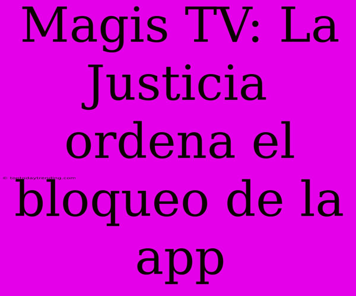 Magis TV: La Justicia Ordena El Bloqueo De La App