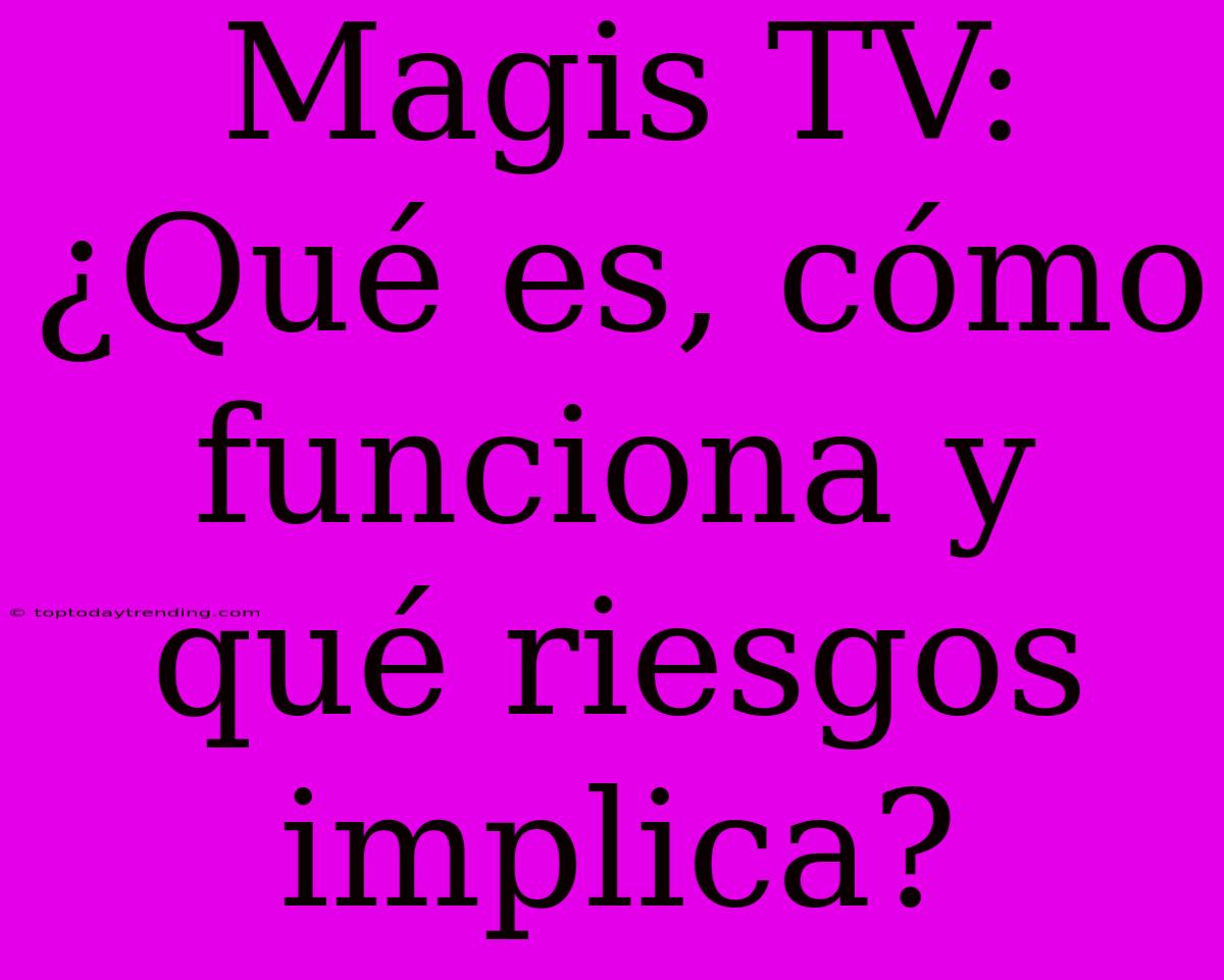 Magis TV: ¿Qué Es, Cómo Funciona Y Qué Riesgos Implica?