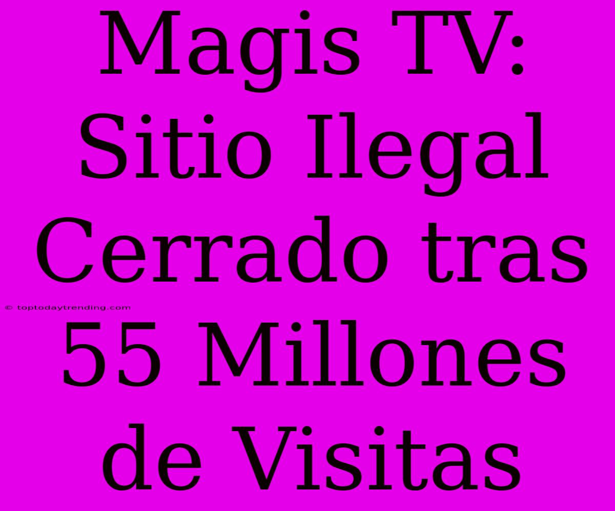 Magis TV: Sitio Ilegal Cerrado Tras 55 Millones De Visitas