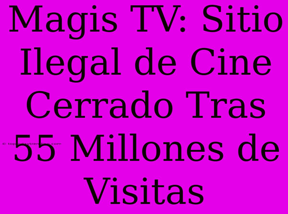 Magis TV: Sitio Ilegal De Cine Cerrado Tras 55 Millones De Visitas