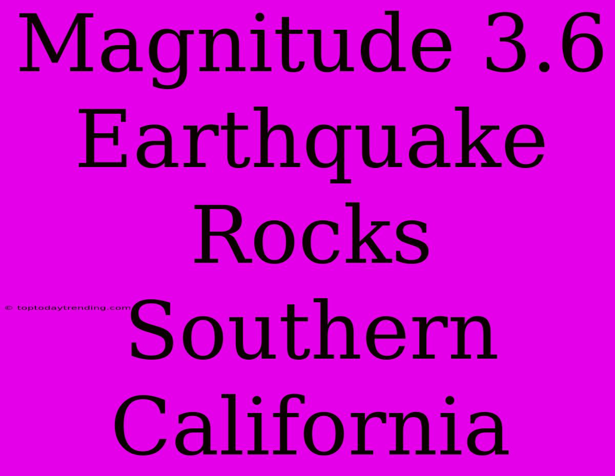 Magnitude 3.6 Earthquake Rocks Southern California