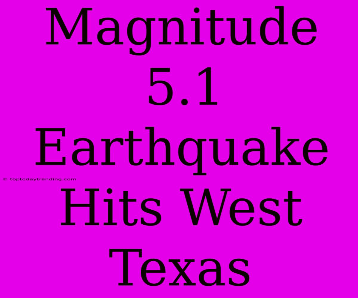 Magnitude 5.1 Earthquake Hits West Texas