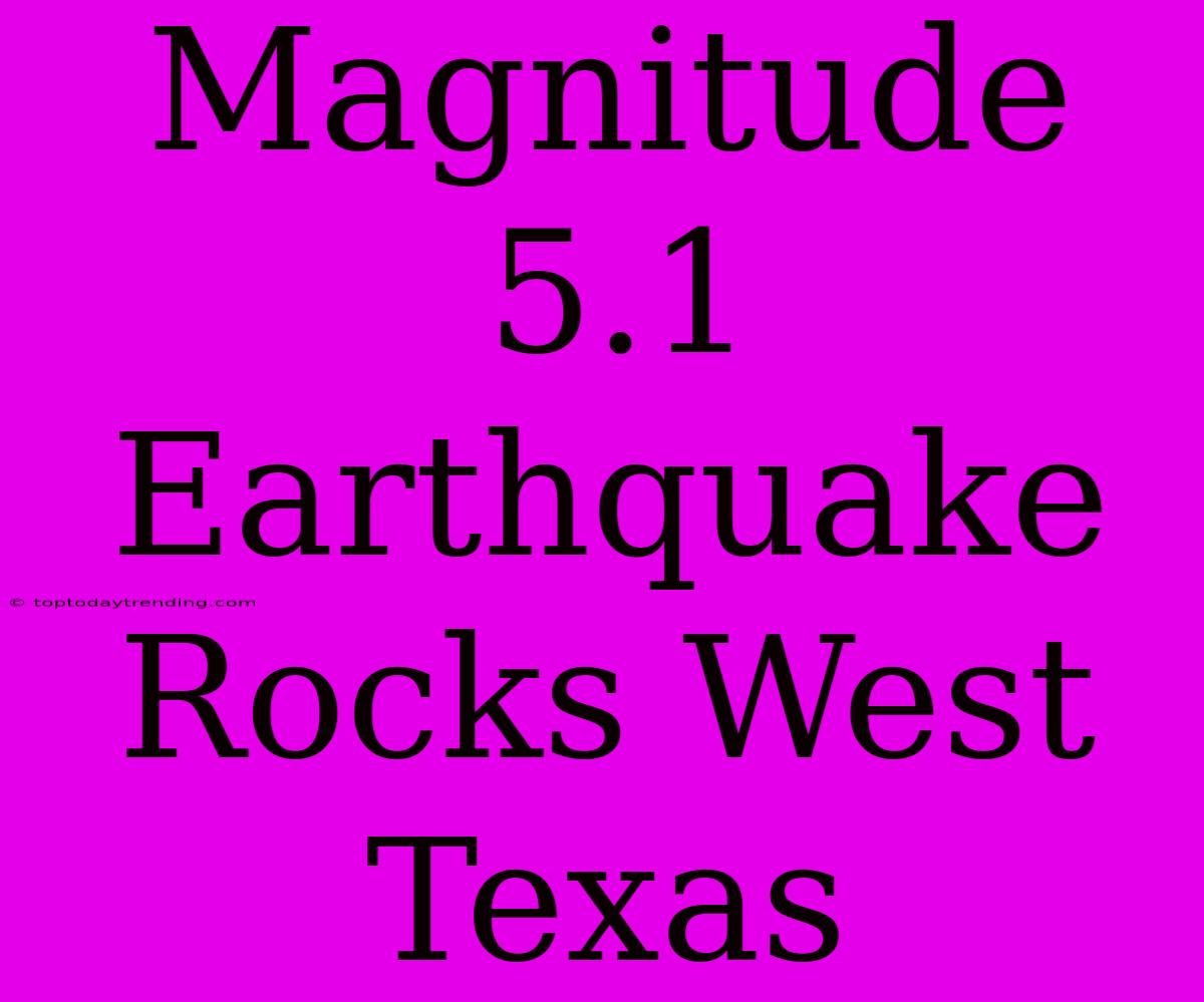 Magnitude 5.1 Earthquake Rocks West Texas