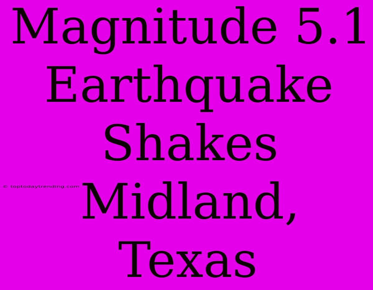 Magnitude 5.1 Earthquake Shakes Midland, Texas