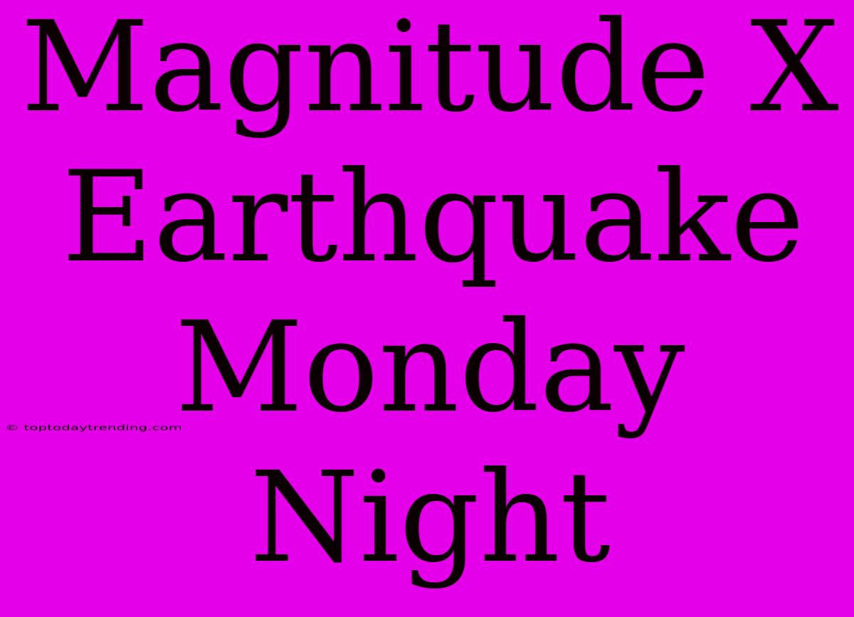 Magnitude X Earthquake Monday Night