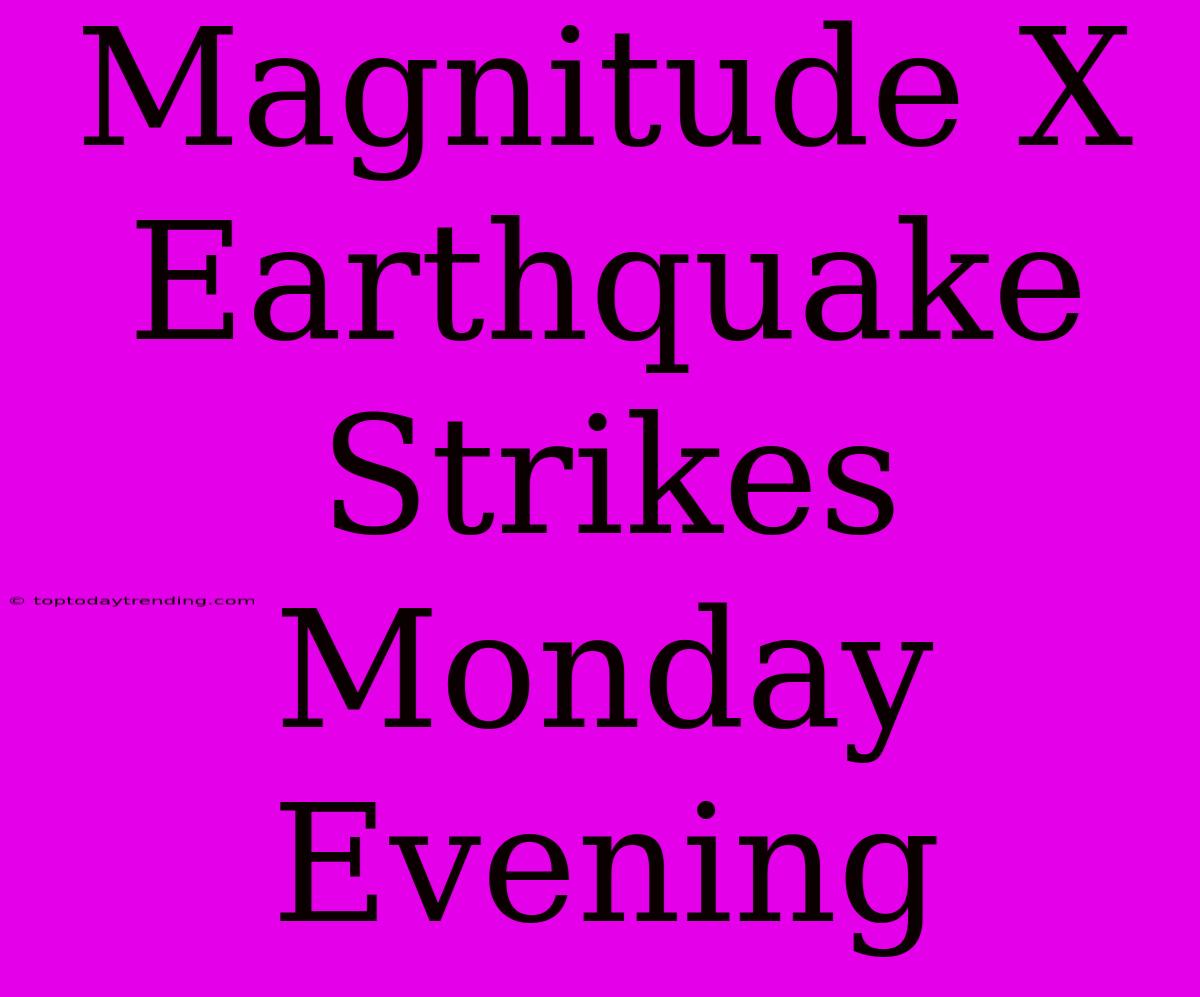 Magnitude X Earthquake Strikes Monday Evening