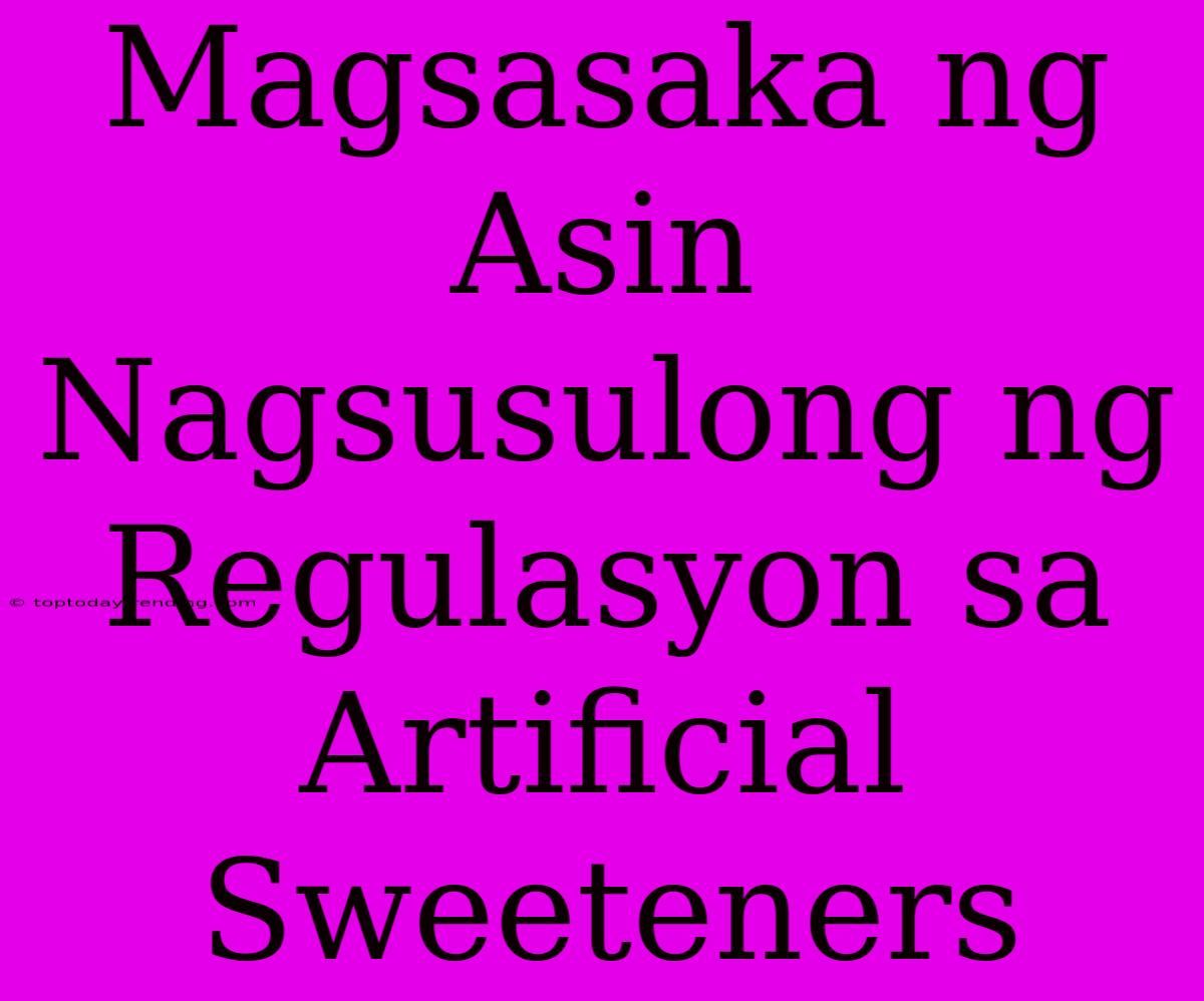 Magsasaka Ng Asin Nagsusulong Ng Regulasyon Sa Artificial Sweeteners