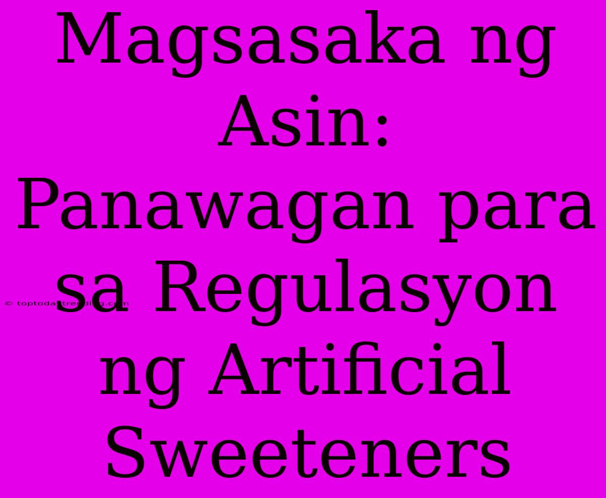 Magsasaka Ng Asin: Panawagan Para Sa Regulasyon Ng Artificial Sweeteners