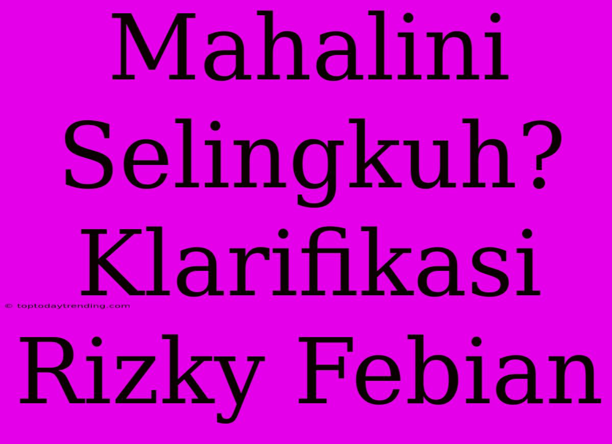 Mahalini Selingkuh? Klarifikasi Rizky Febian