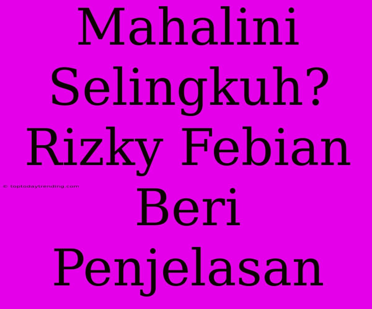 Mahalini Selingkuh? Rizky Febian Beri Penjelasan