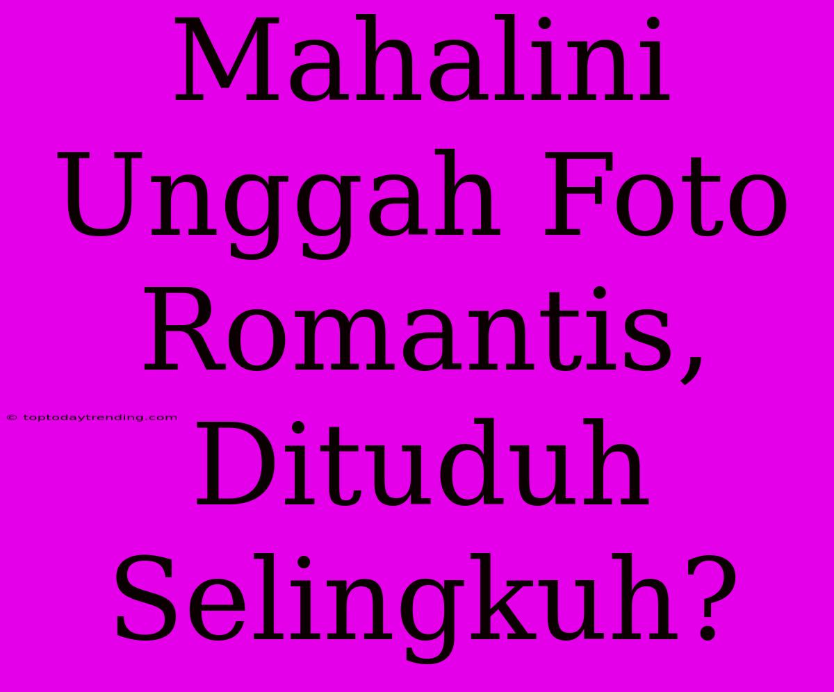 Mahalini Unggah Foto Romantis, Dituduh Selingkuh?