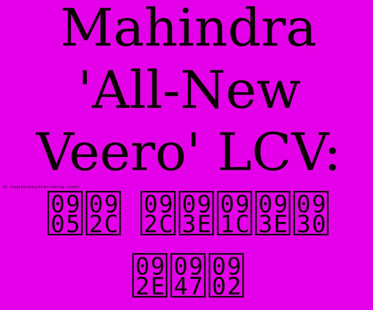 Mahindra 'All-New Veero' LCV: अब बाजार में