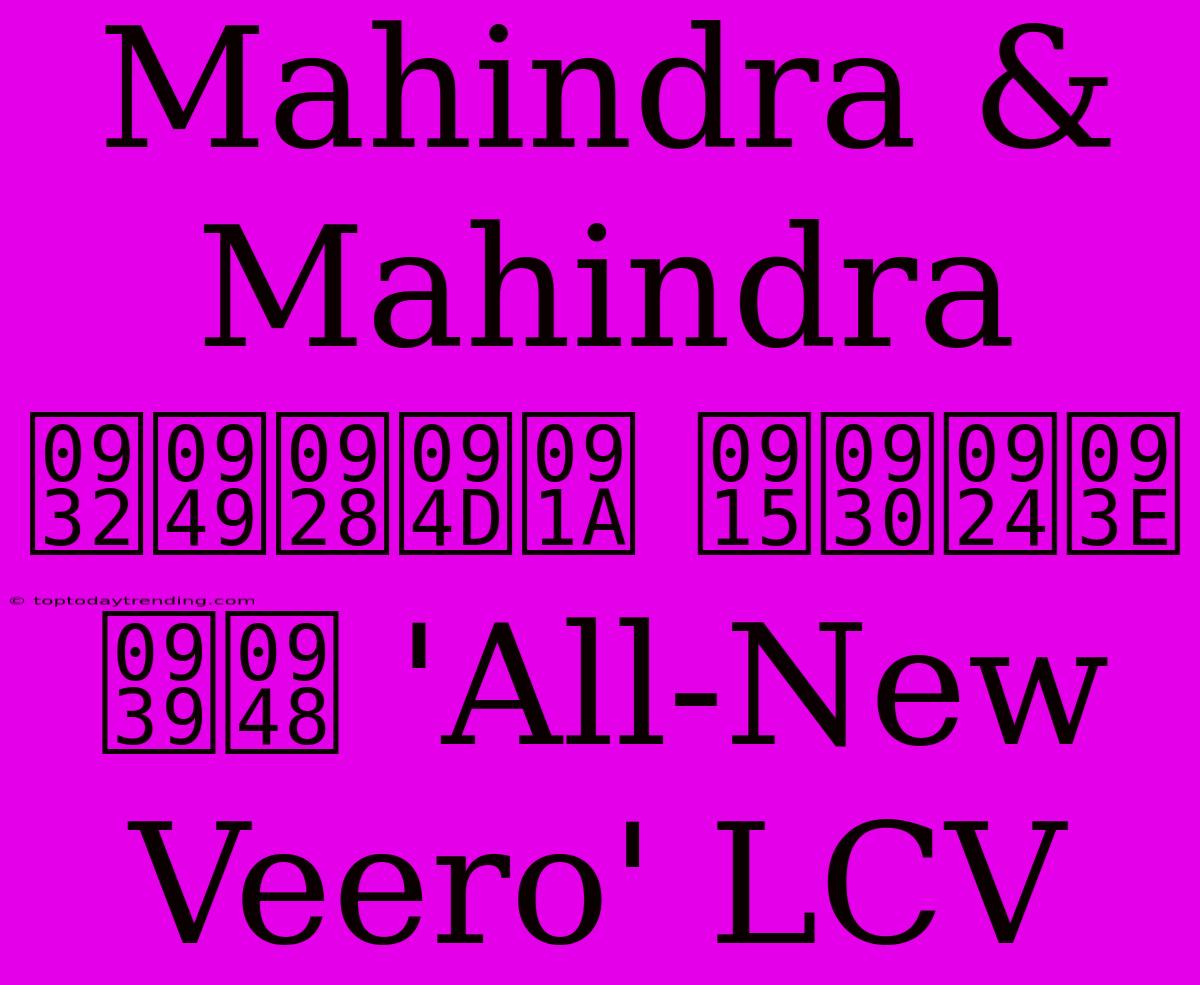 Mahindra & Mahindra लॉन्च करता है 'All-New Veero' LCV