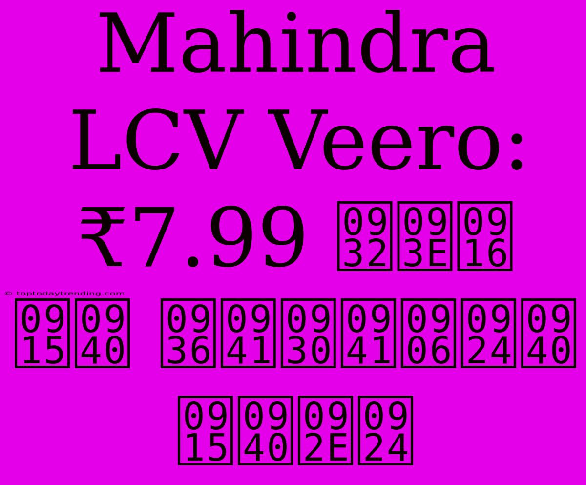 Mahindra LCV Veero:  ₹7.99 लाख की शुरुआती कीमत