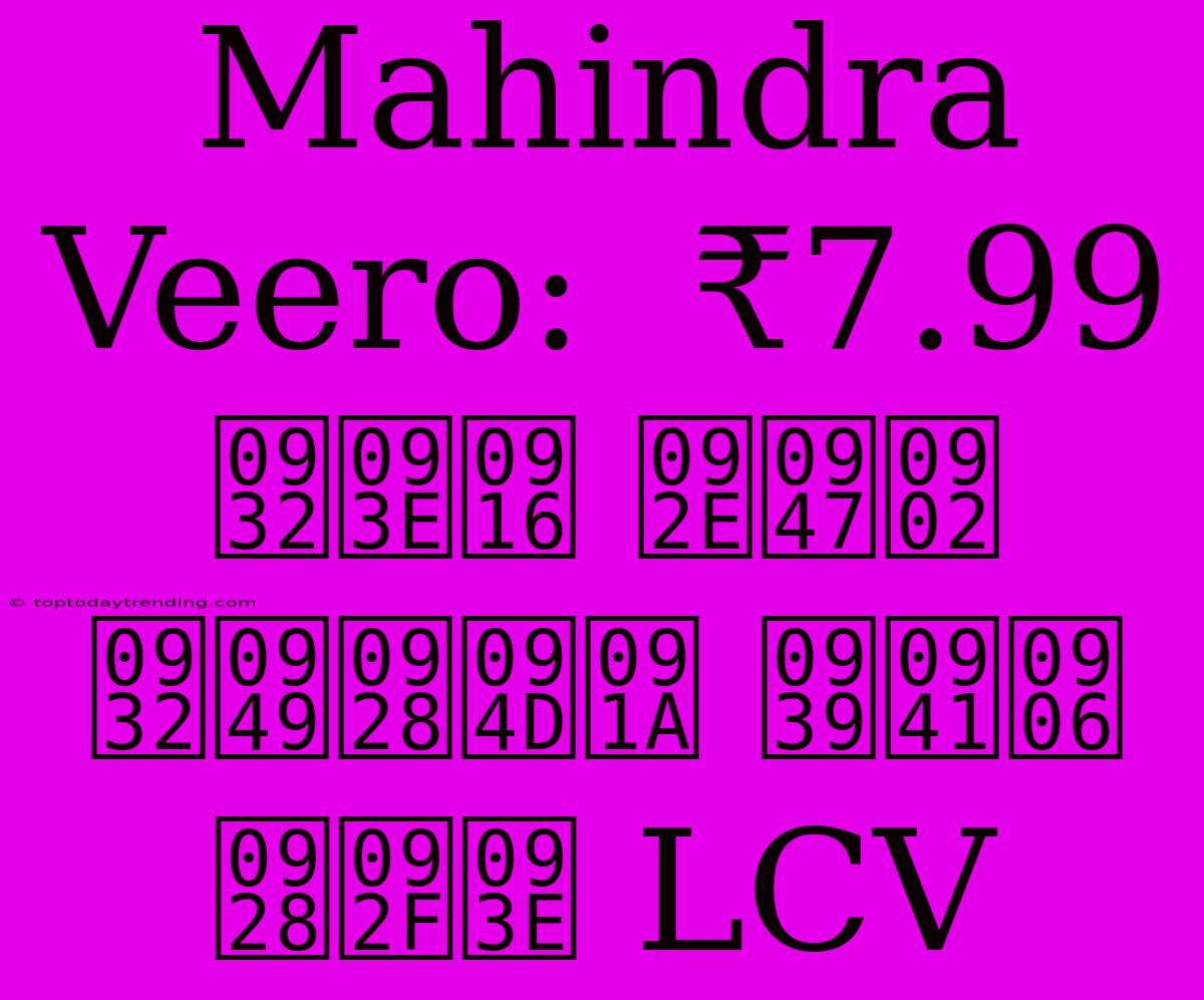 Mahindra Veero:  ₹7.99 लाख में लॉन्च हुआ नया LCV