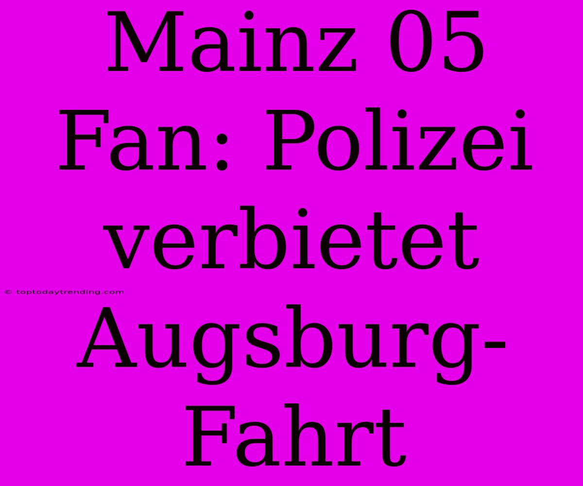 Mainz 05 Fan: Polizei Verbietet Augsburg-Fahrt