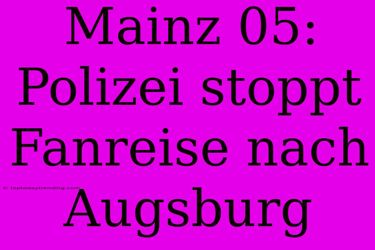 Mainz 05: Polizei Stoppt Fanreise Nach Augsburg