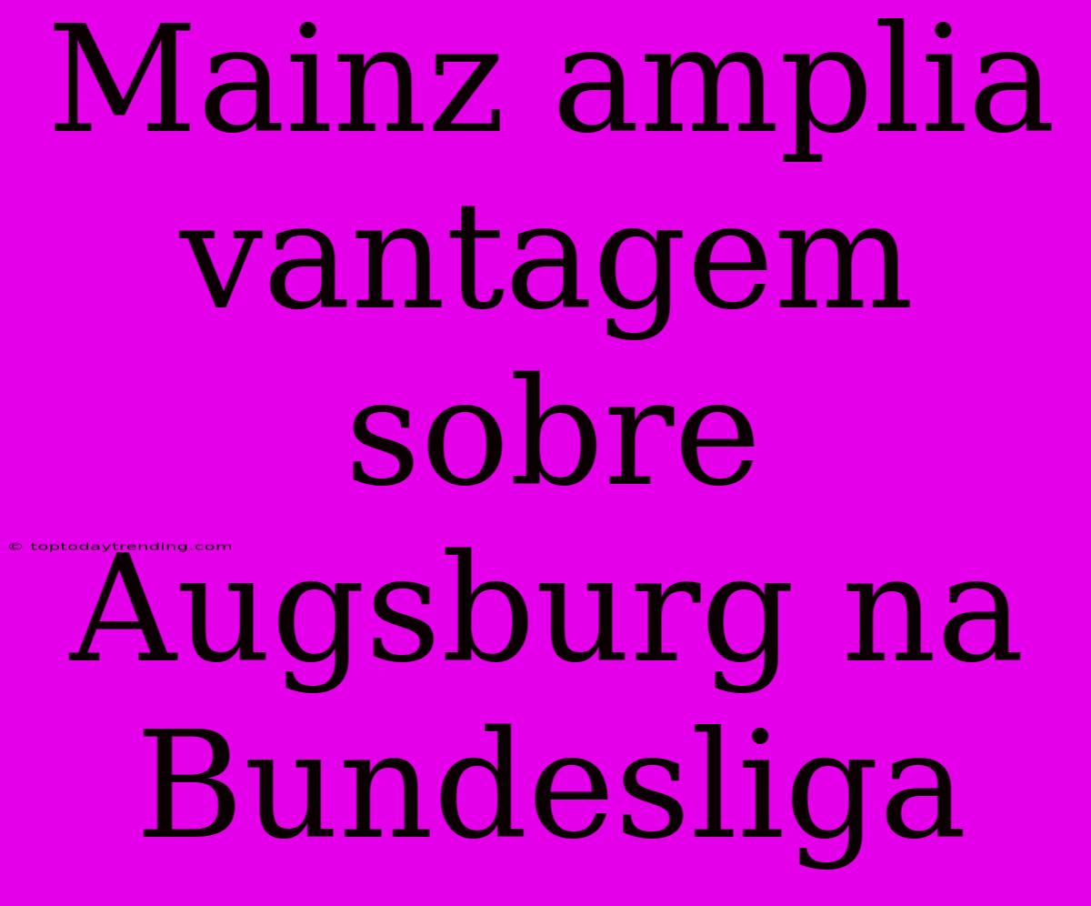 Mainz Amplia Vantagem Sobre Augsburg Na Bundesliga