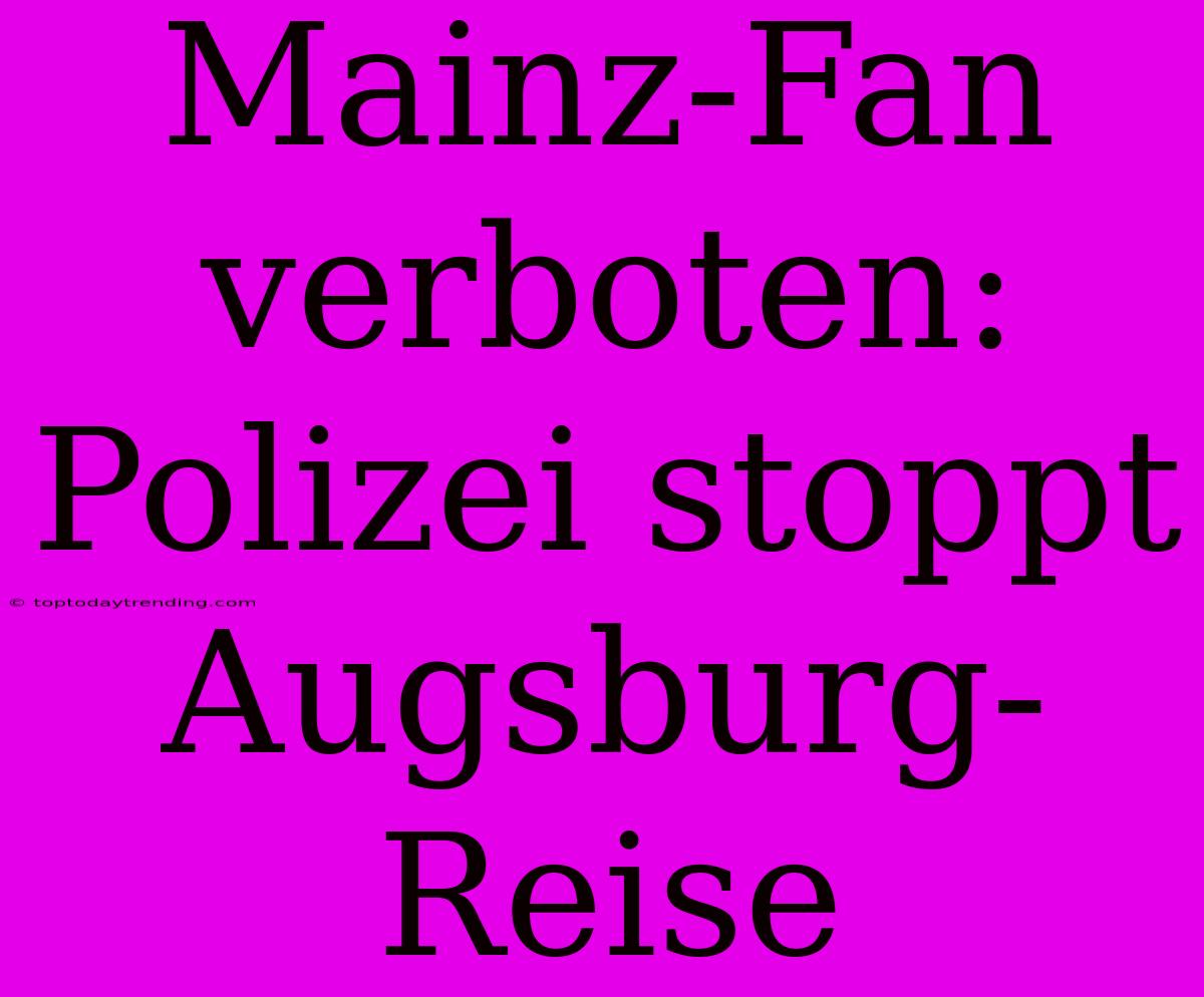 Mainz-Fan Verboten: Polizei Stoppt Augsburg-Reise