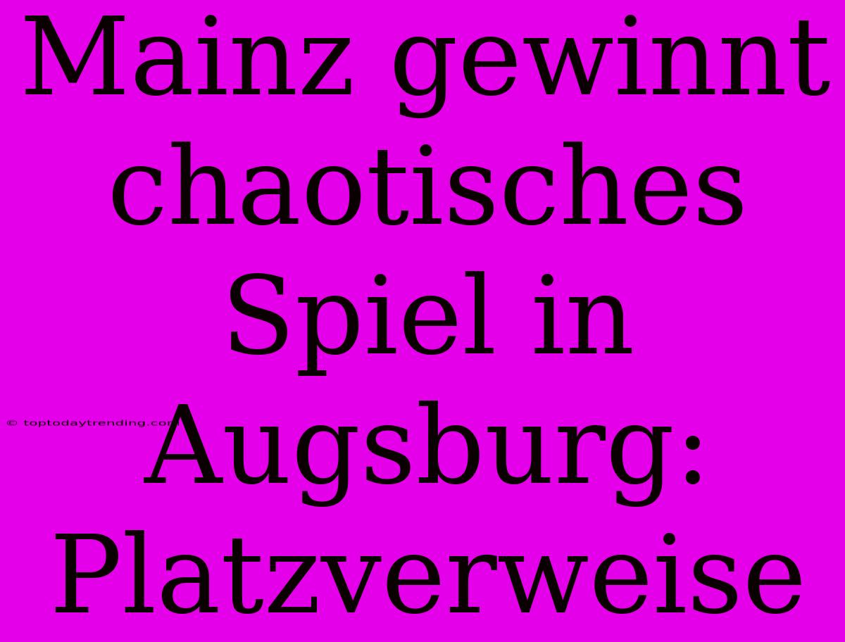 Mainz Gewinnt Chaotisches Spiel In Augsburg: Platzverweise