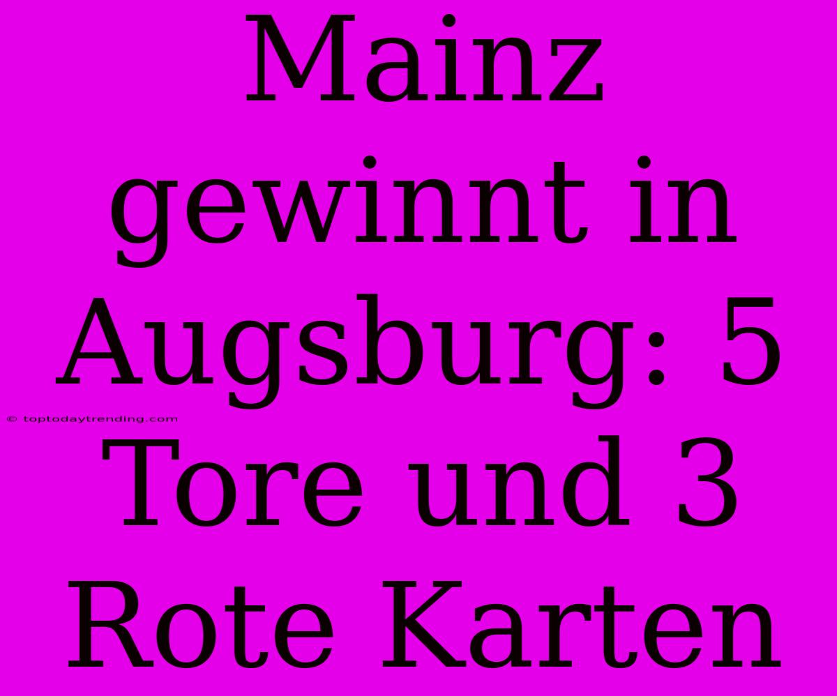 Mainz Gewinnt In Augsburg: 5 Tore Und 3 Rote Karten