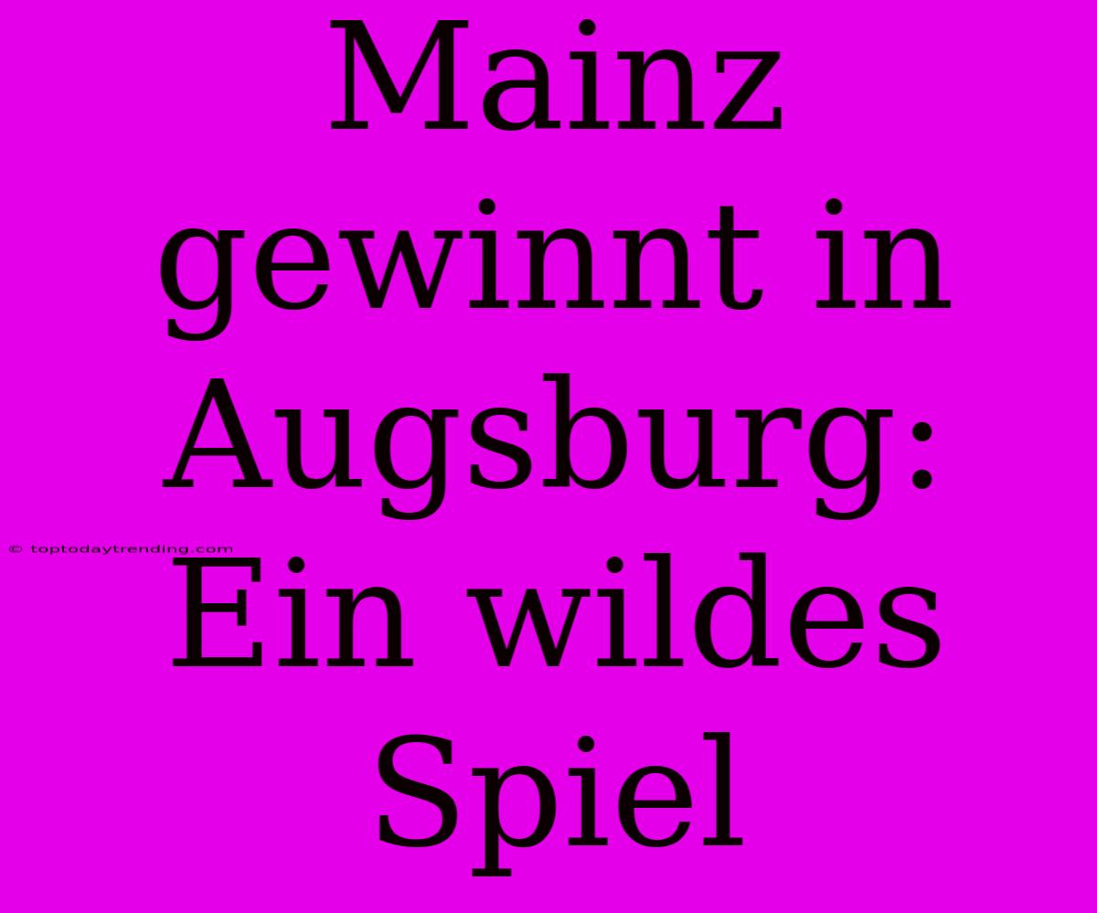 Mainz Gewinnt In Augsburg: Ein Wildes Spiel