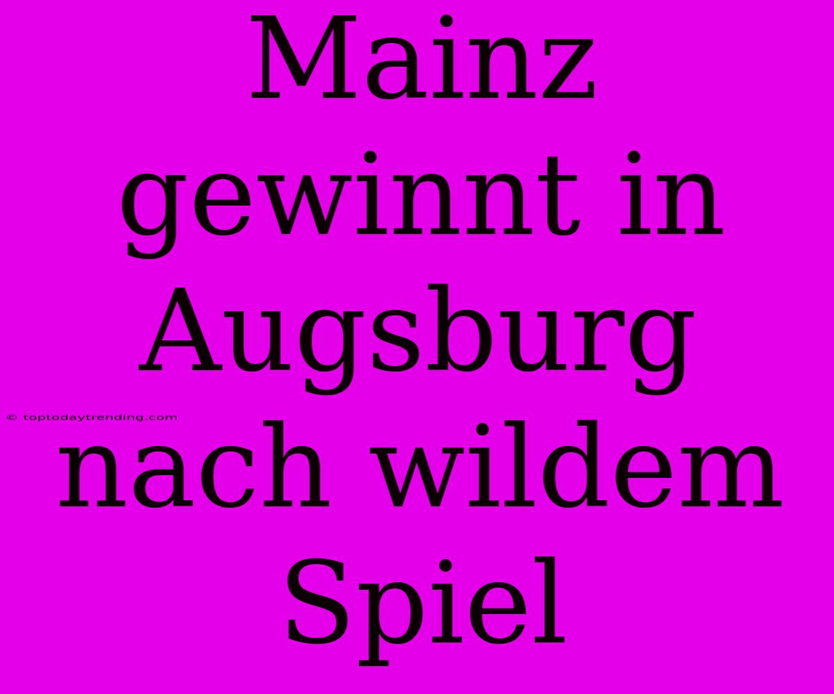 Mainz Gewinnt In Augsburg Nach Wildem Spiel