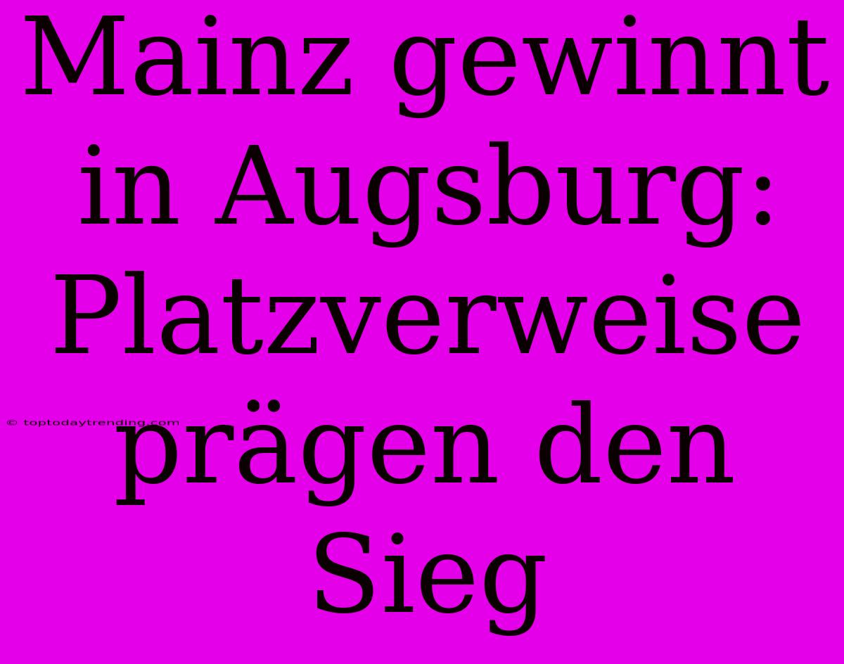 Mainz Gewinnt In Augsburg: Platzverweise Prägen Den Sieg