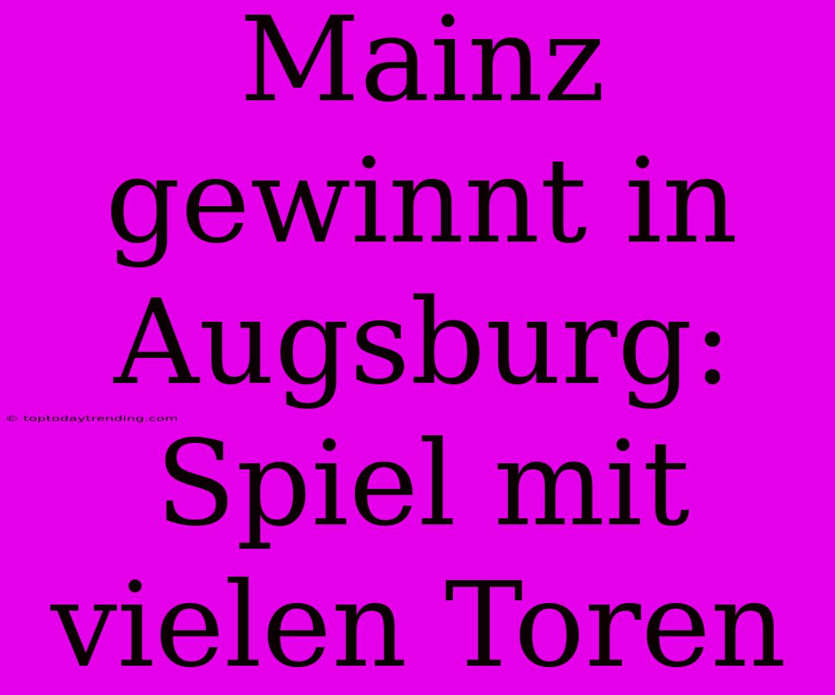 Mainz Gewinnt In Augsburg: Spiel Mit Vielen Toren