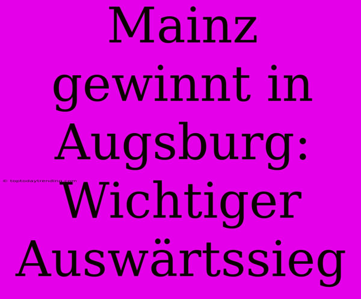 Mainz Gewinnt In Augsburg: Wichtiger Auswärtssieg