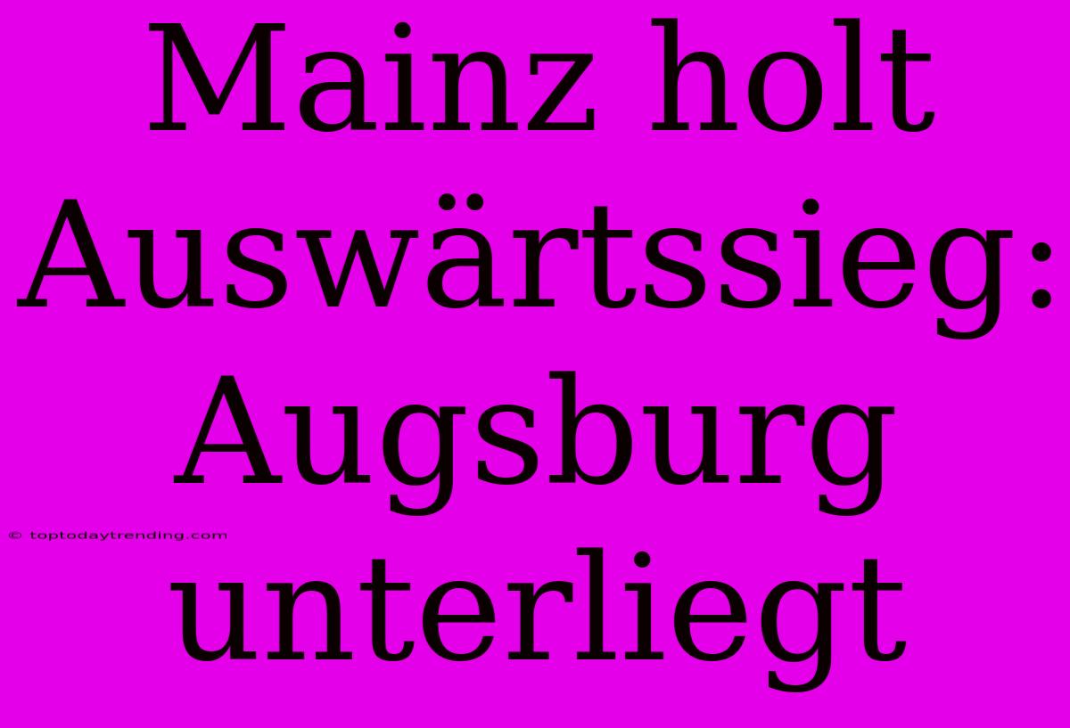 Mainz Holt Auswärtssieg: Augsburg Unterliegt