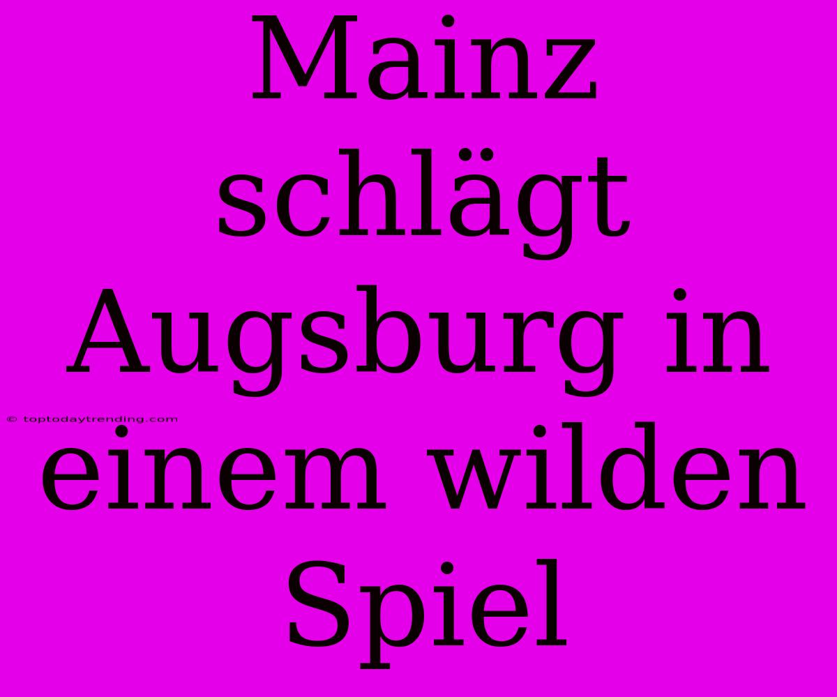 Mainz Schlägt Augsburg In Einem Wilden Spiel