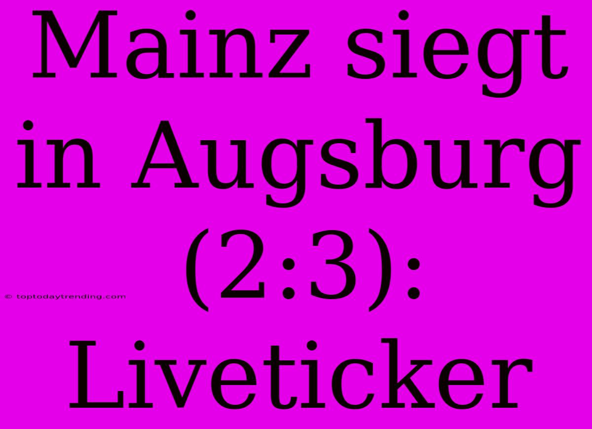 Mainz Siegt In Augsburg (2:3): Liveticker