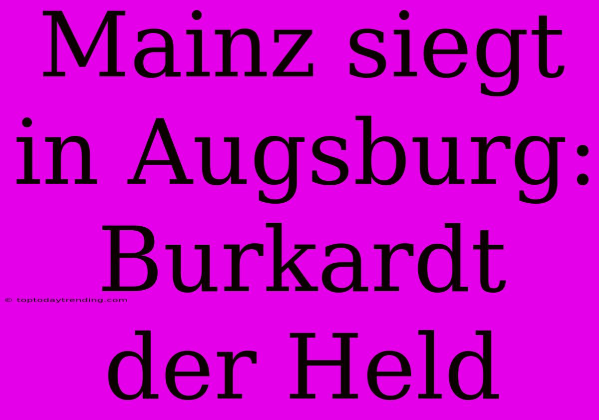 Mainz Siegt In Augsburg: Burkardt Der Held