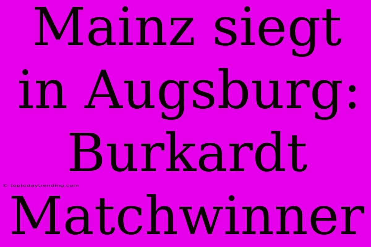 Mainz Siegt In Augsburg: Burkardt Matchwinner