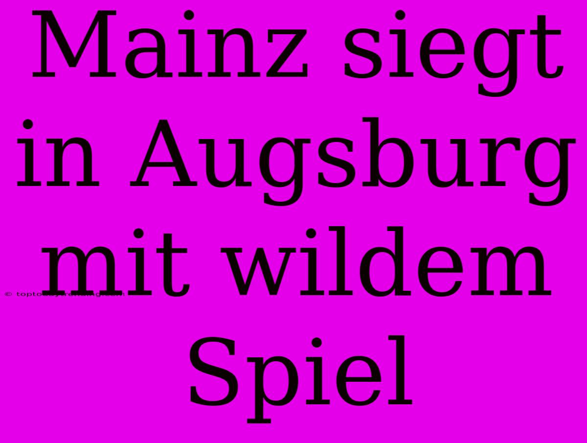 Mainz Siegt In Augsburg Mit Wildem Spiel