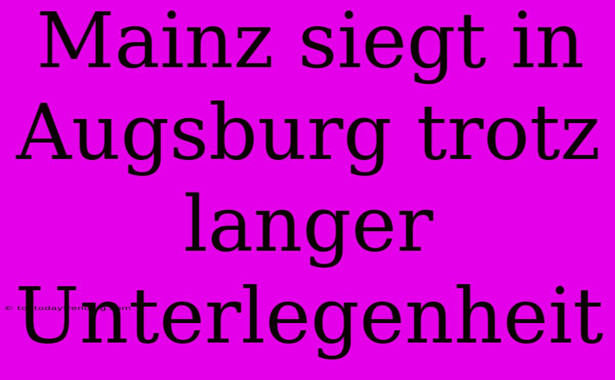 Mainz Siegt In Augsburg Trotz Langer Unterlegenheit