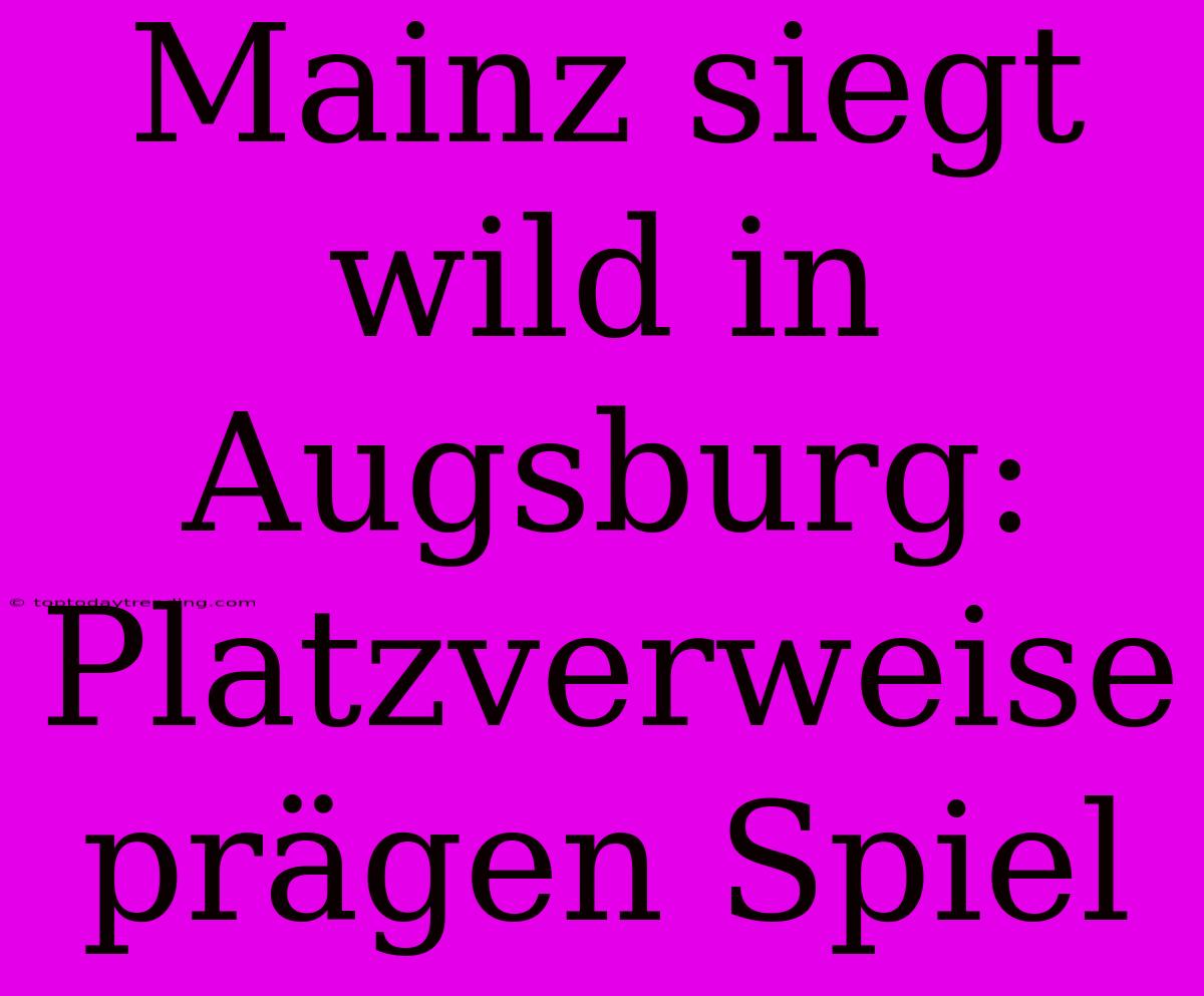 Mainz Siegt Wild In Augsburg: Platzverweise Prägen Spiel