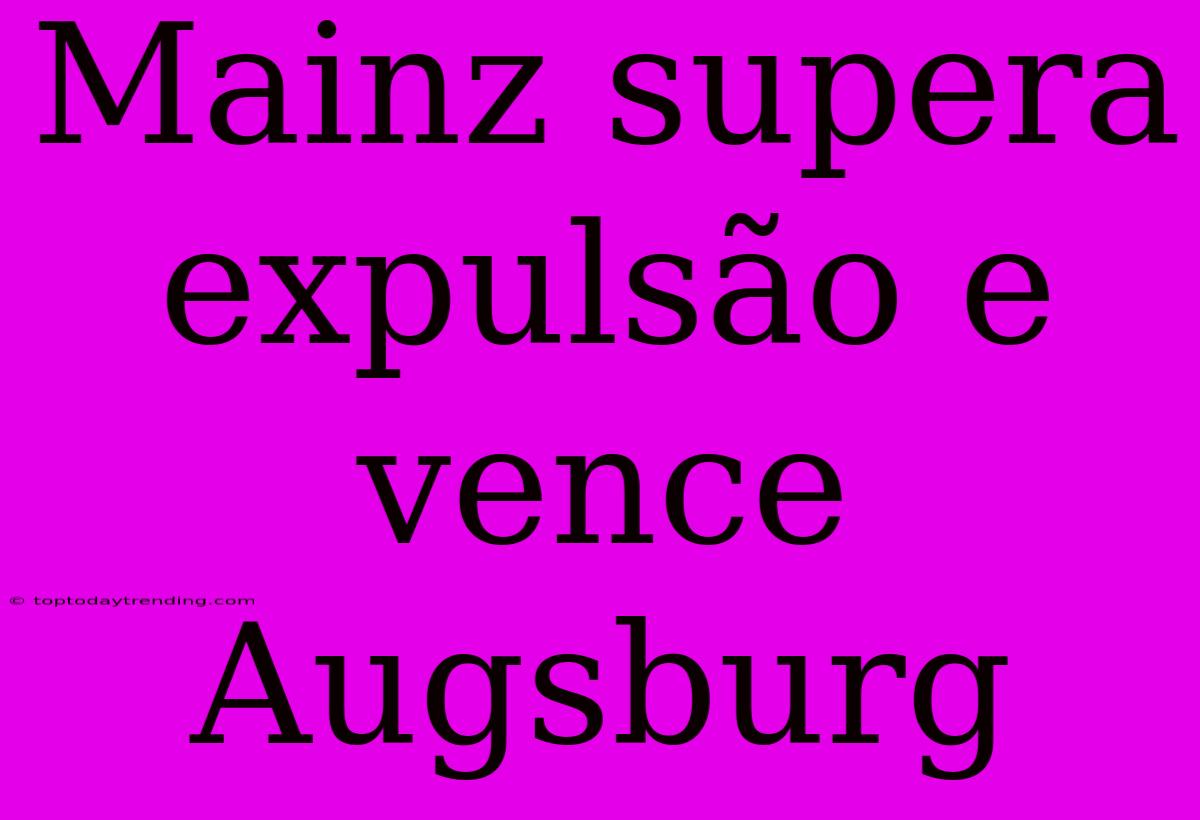 Mainz Supera Expulsão E Vence Augsburg