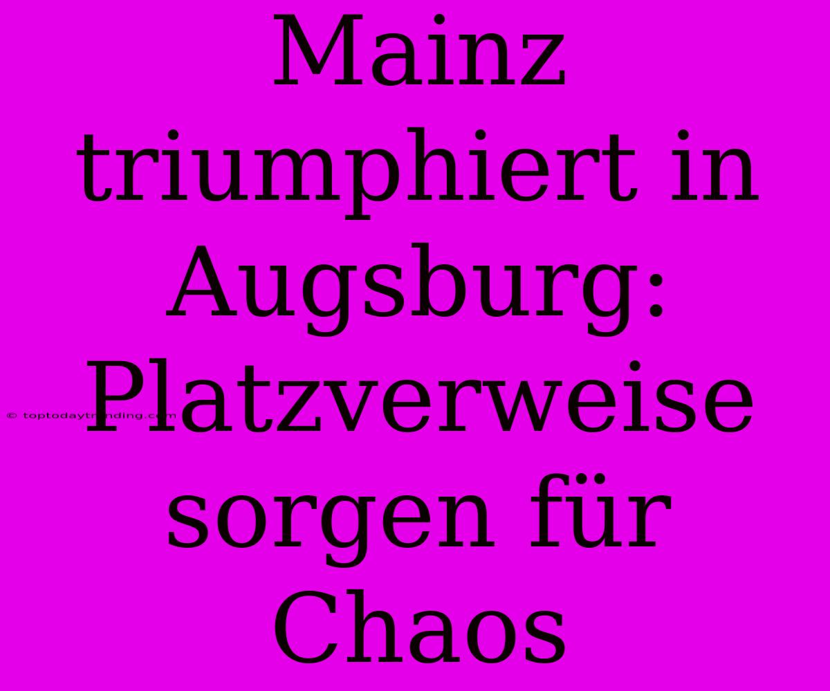 Mainz Triumphiert In Augsburg: Platzverweise Sorgen Für Chaos