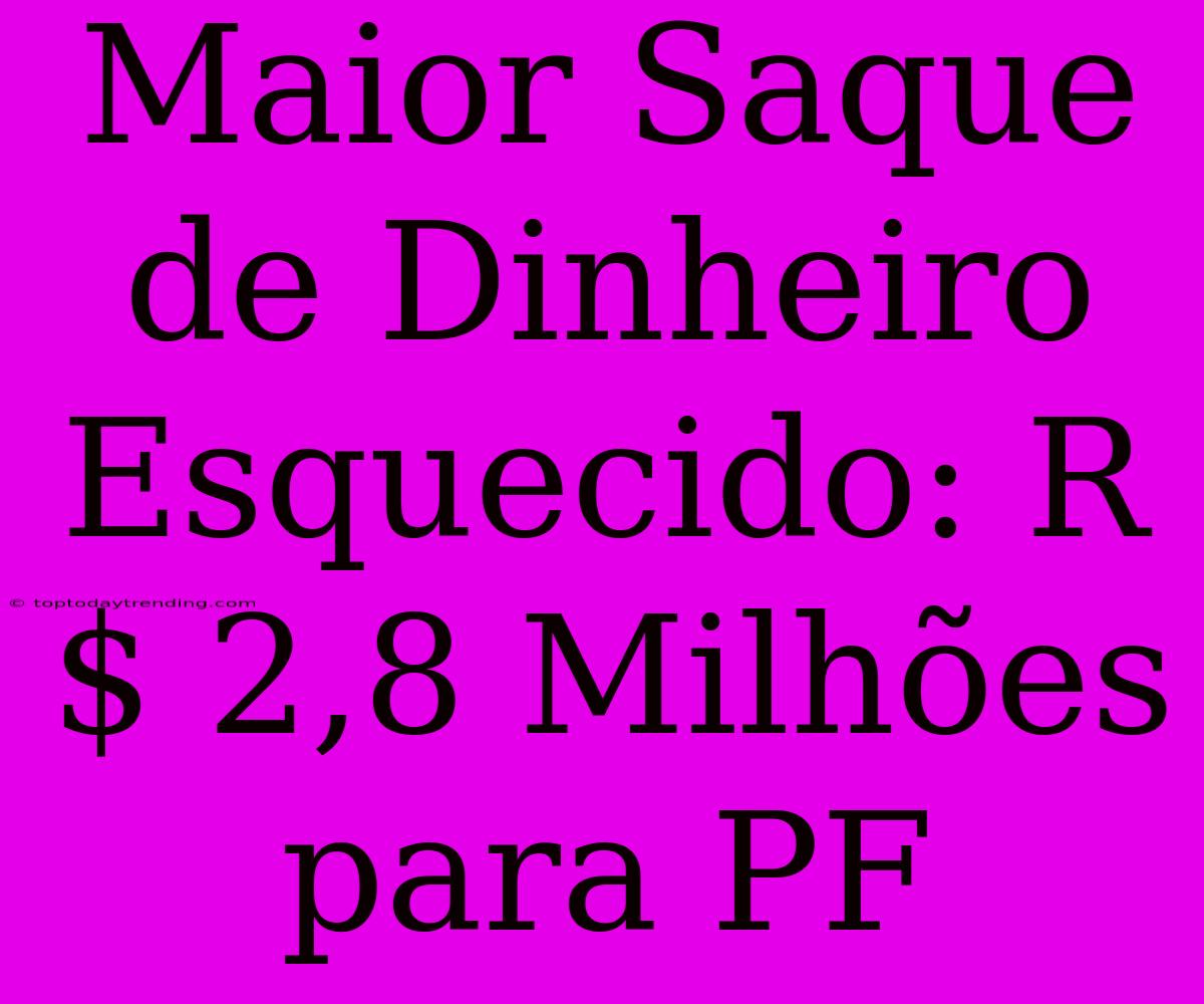 Maior Saque De Dinheiro Esquecido: R$ 2,8 Milhões Para PF