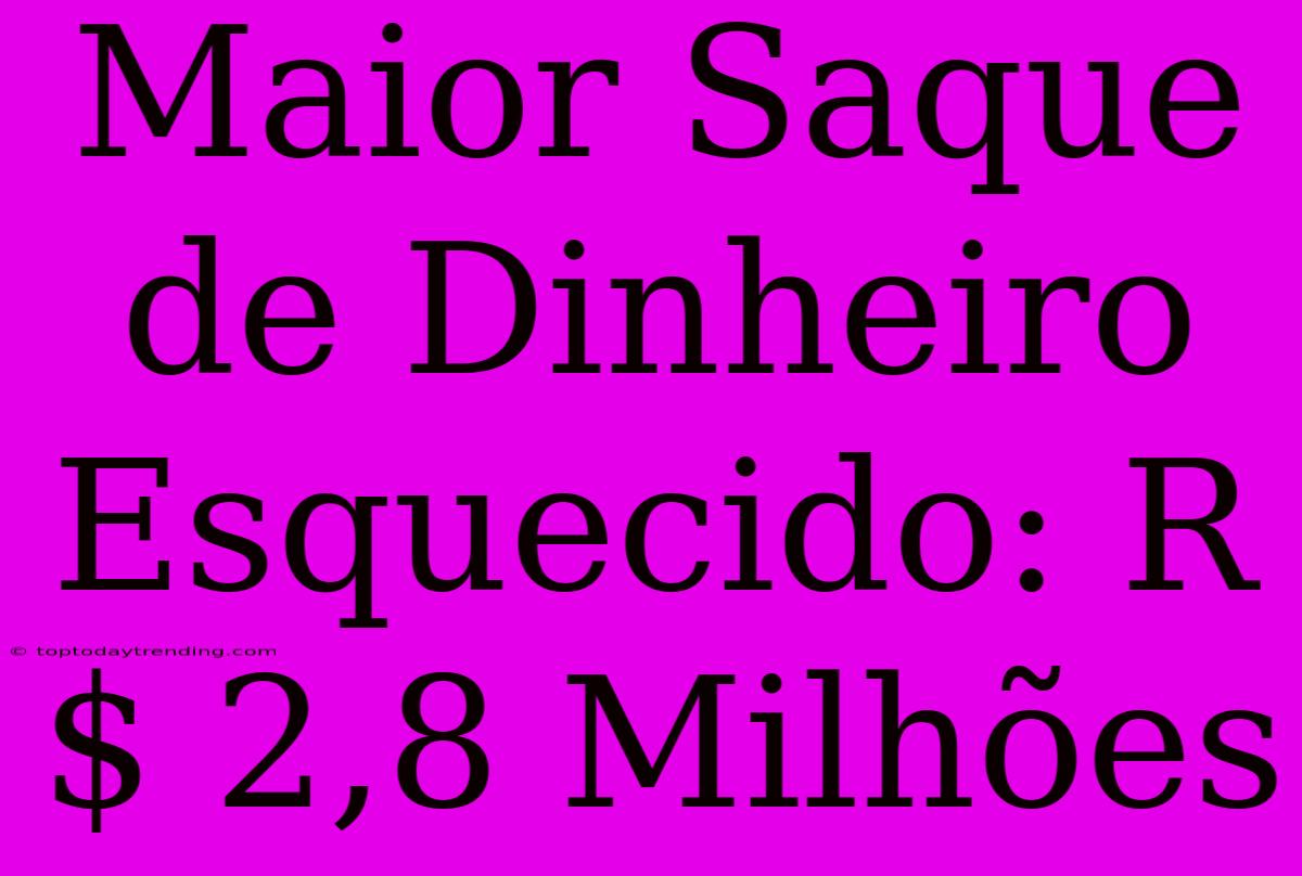 Maior Saque De Dinheiro Esquecido: R$ 2,8 Milhões