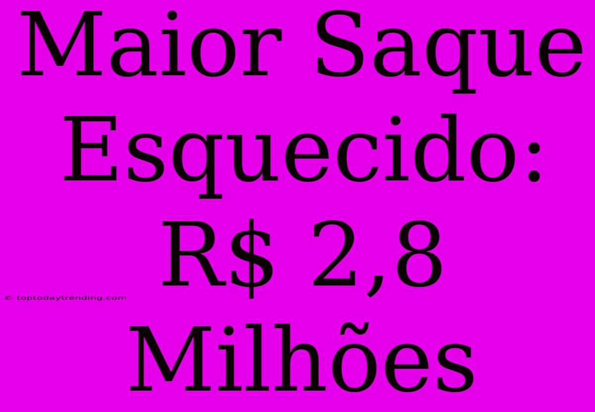 Maior Saque Esquecido: R$ 2,8 Milhões