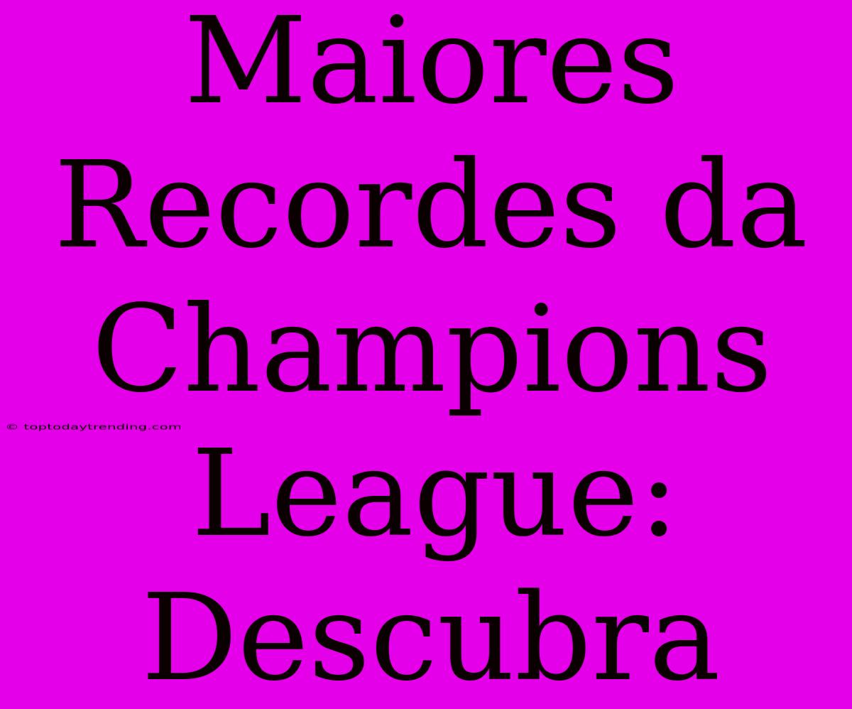 Maiores Recordes Da Champions League: Descubra