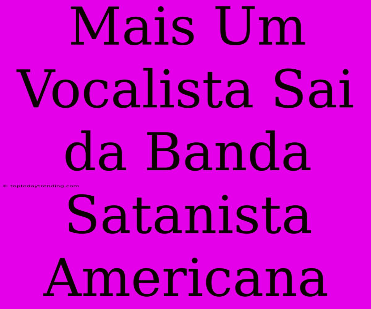 Mais Um Vocalista Sai Da Banda Satanista Americana