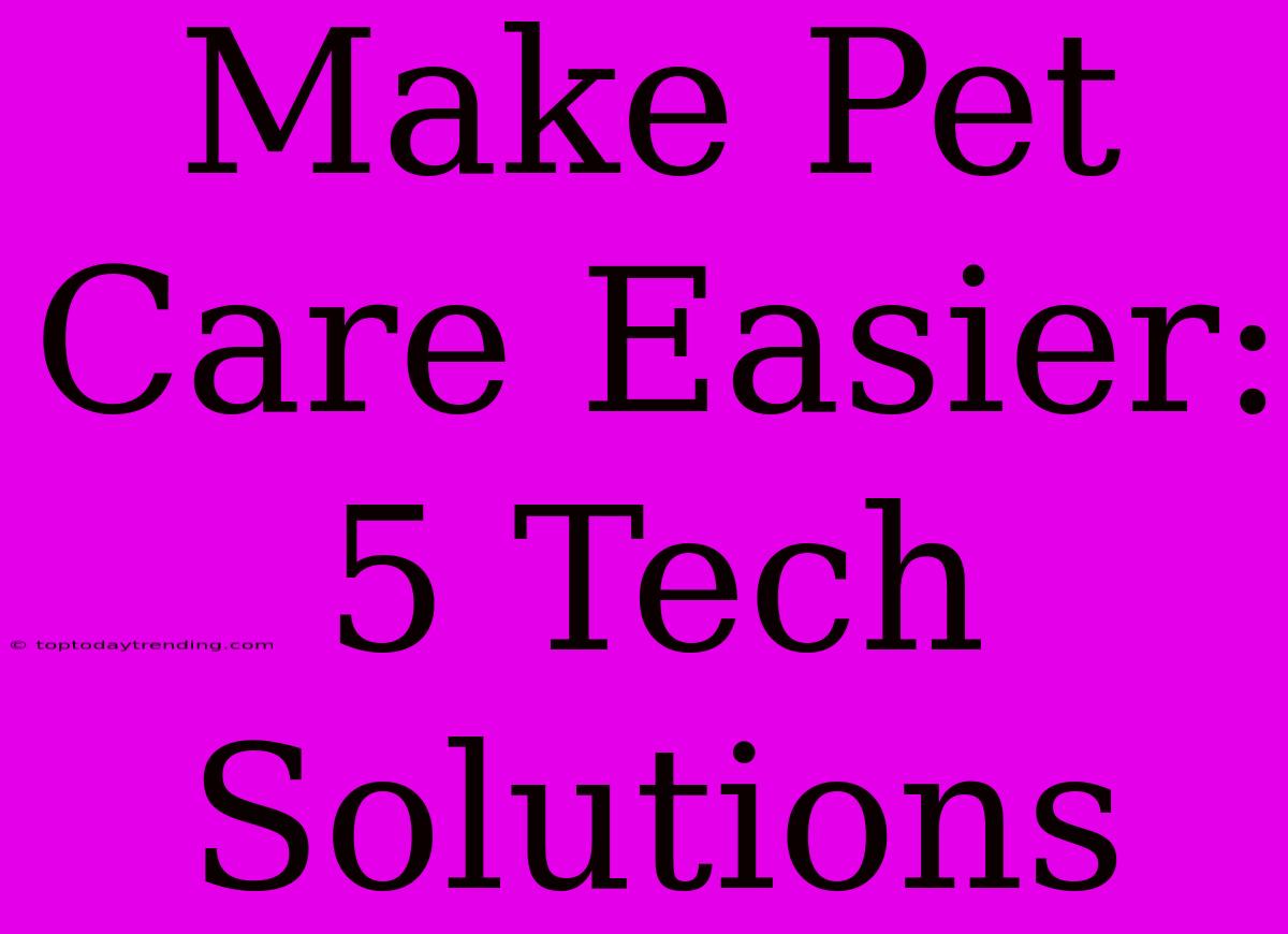 Make Pet Care Easier: 5 Tech Solutions