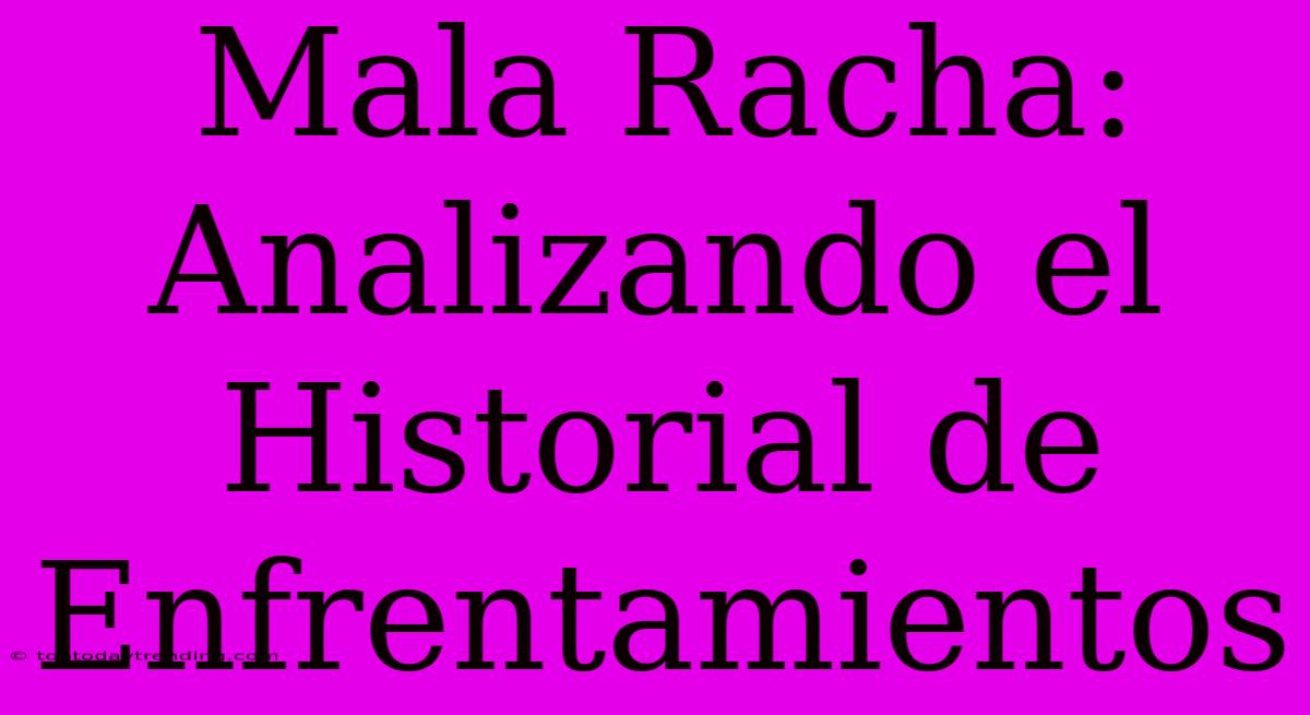 Mala Racha: Analizando El Historial De Enfrentamientos