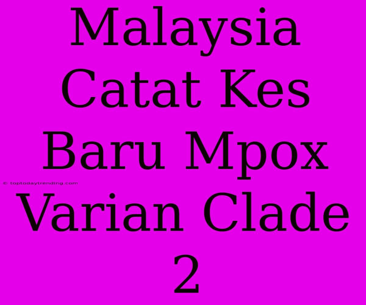 Malaysia Catat Kes Baru Mpox Varian Clade 2